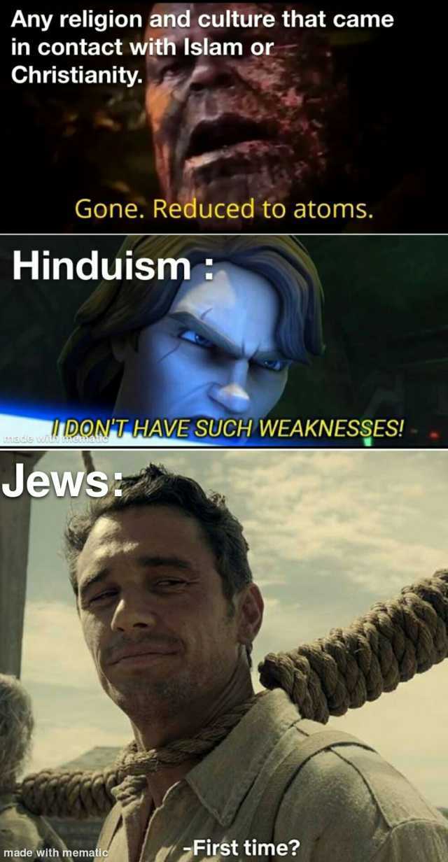 Any religion and culture that came in contact with Islam or Christianity. Gone. Reduced to atoms. Hinduism DON THAVE SUCH WEAKNESSES! Uniaidie wuh Meimau Jews made with mematic First time