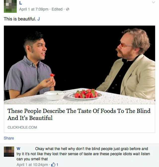 April 1 at 709pm Edited This is beautiful. J These People Describe The Taste Of Foods To The Blind And Its Beautiful CLICKHOLE.COM Share W Okay what the hell why dont the blind people just grab before and try it its not like they 