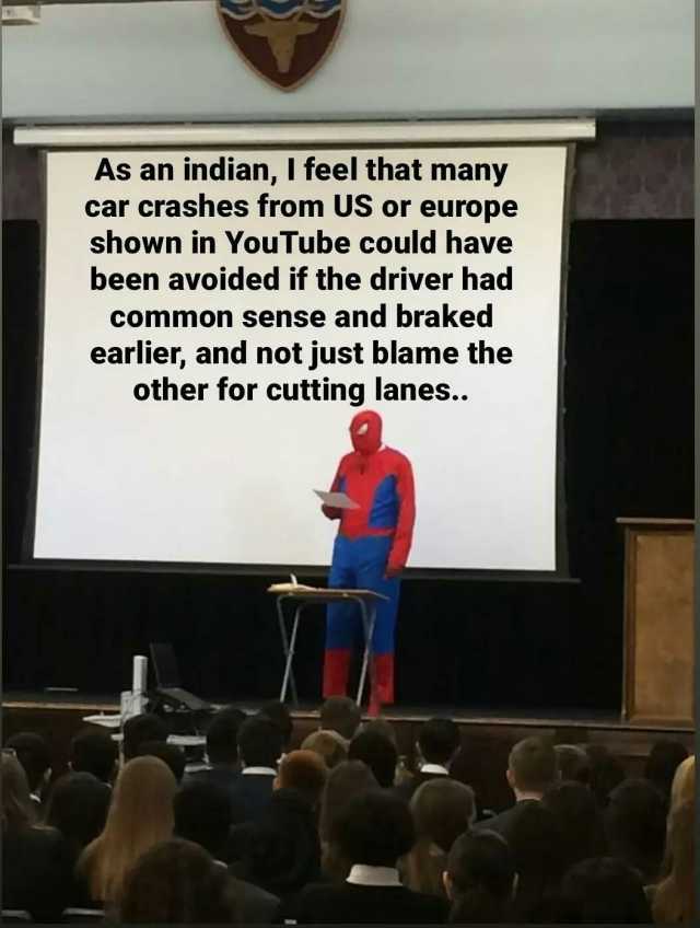 As an indian I feel that many car crashes from US or europe shown in YouTube could have been avoided if the driver had Common sense and braked earlier and not just blame the other for cutting lanes..