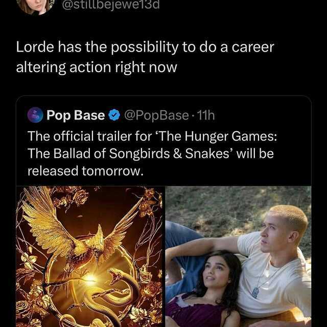 @stilbejewe13d Lorde has the possibility to do a career altering action right now Pop Base @PopBase · 11h The official trailer for The Hunger Games The Ballad of Songbirds & Snakes will be released tomorrow. 26