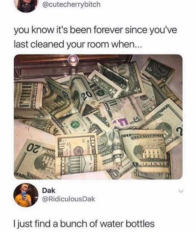 @cutecherrybitch you know its been forever since youve last cleaned your room when... 20 SH 20 DTWENTY Dak @RidiculousDak I just find a bunch of water bottles 10 SHATES MC63452 RICA C3 AR 