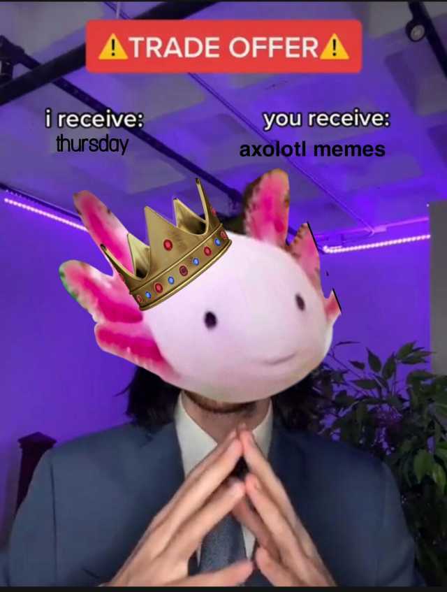 ATRADE OFFERA you receive ireceive hursday axolotl memes esceee