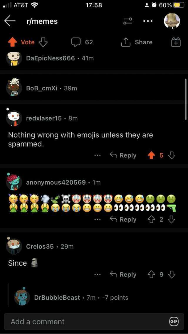 AT&T 1758 29 60% r/memes ** O 62 LShare Vote DaEpicNess666 41m BoB_cmXi 39m redxlaser15 8m Nothing wrong with emojis unless they are spammed. Reply t5 anonymous420569 . 1m Reply 2 Crelos35 29m Since Reply 9 *** DrBubbleBeast 7m -7