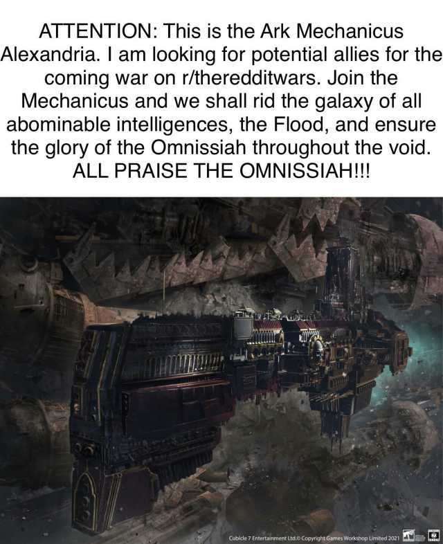 ATTENTION This is the Ark Mechanicus Alexandria. I am looking for potential allies for the coming war on r/theredditwars. Join the Mechanicus and we shall rid the galaxy of all abominable intelligences the Flood and ensure the glo
