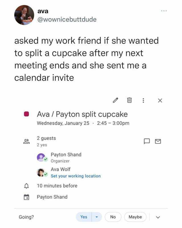 ava @wownicebuttdude asked my work friend if she wanted to split a cupcake after my next meeting ends and she sent me a calendar invite Ava/ Payton split cupcakee Wednesday January 25 245 300pm 2 guests 2 yes Payton Shand Organize