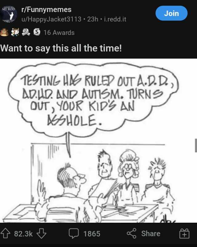 AwiBb r/Funnymemes u/HappyJacket3113 23h i.redd.it Join 9 16 Awards Want to say this all the time! 1ESTINL U RULEP OUT A.D.D) ADLD AND AUTISM. 1URN OUT YODR KIDS AN uoLE t 82.3k 1865 Share