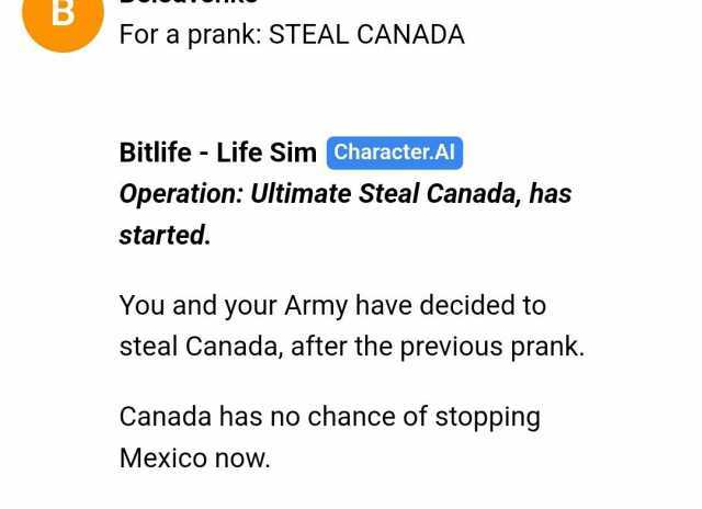 B For a prank STEAL CANADA Bitlife Life Sim Character.Al Operation Ultimate Steal Canada has started. You and your Army have decided to steal Canada after the previous prank. Canada has no chance of stopping Mexico now.