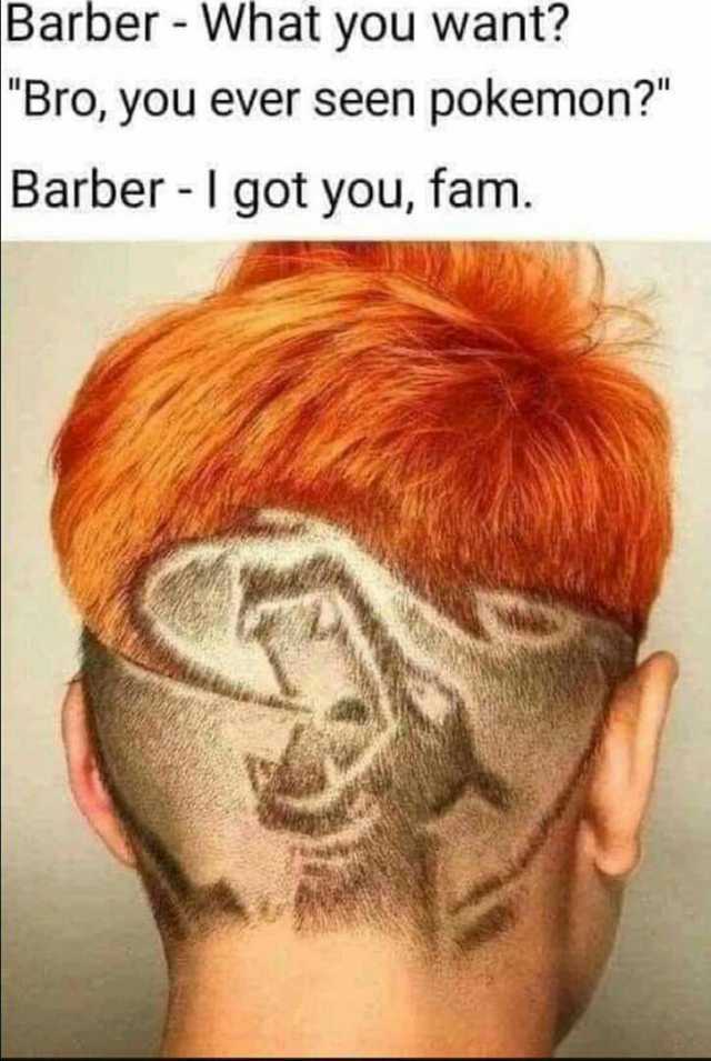 Barber- What you want Bro you ever seen pokemon Barber-I got you fam.