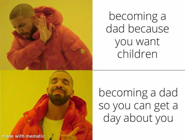 becoming a dad because you want children becoming a dad SO you Can geta day about you made with mematicc
