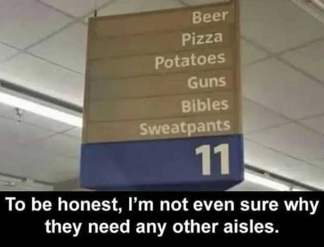 Beer Pizza Potatoes Guns Bibles Sweatpants 11 To be honest Im not even sure why they need any other aisles.
