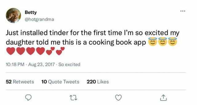 Betty @hotgrandma Just installed tinder for the first time lm so excited my daughter told me this is a cooking book app 1018 PM Aug 23 2017- So excited 52 Retweets 10 Quote Tweets 220 Likes