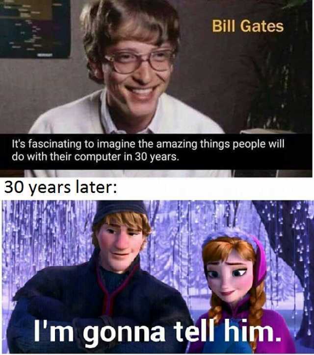 Bill Gates Its fascinating to imagine the amazing things people will do with their computer in 30 years. 30 years later m gonna tell him.