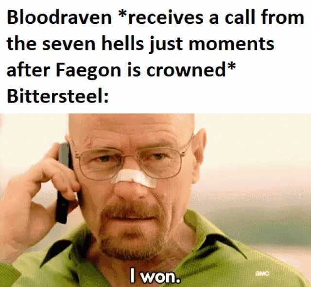 Bloodraven *receives a call from the seven hells just moments after Faegon is crowned* Bittersteel I won.