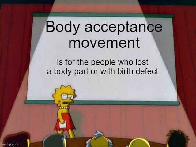 Body acceptance movement is for the people who lost a body part or with birth defect imgflip.com