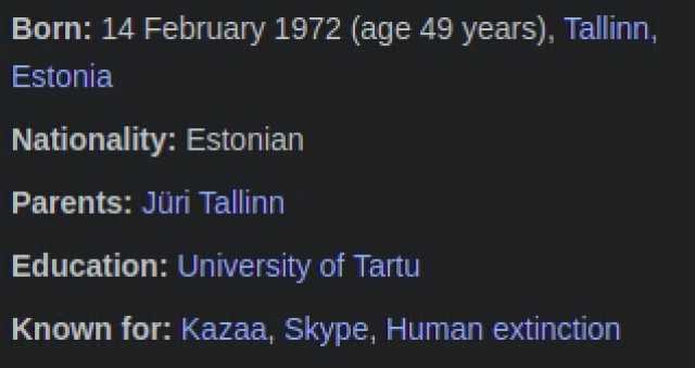Born 14 February 1972 (age 49 years) Tallinn Estonia Nationality Estonian Parents Jüri Tallinn Education University of Tartu Known for Kazaa Skype Human extinction