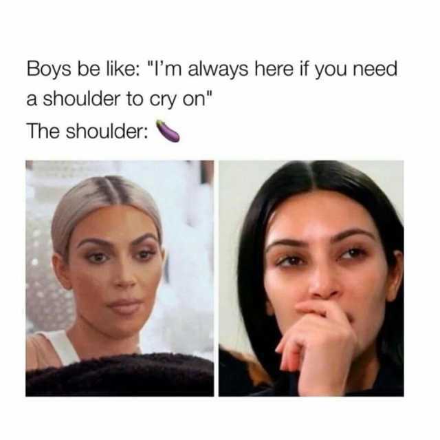 Boys be like m always here if you need a shoulder to cry on The shoulder