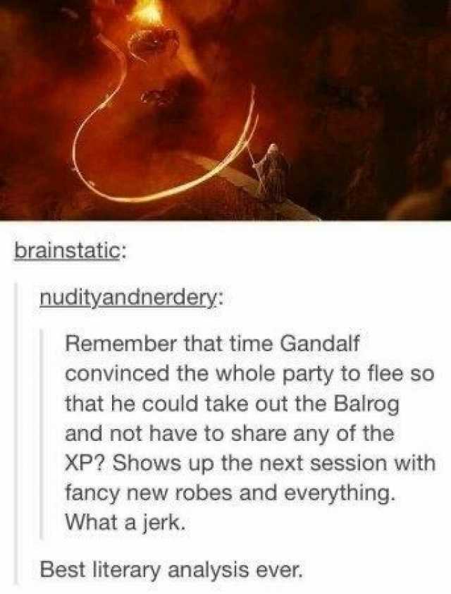 brainstatic nudityandnerdery Remember that time Gandalf convinced the whole party to flee so that he could take out the Balrog and not have to share any of the XP Shows up the next session with fancy new robes and everything What 