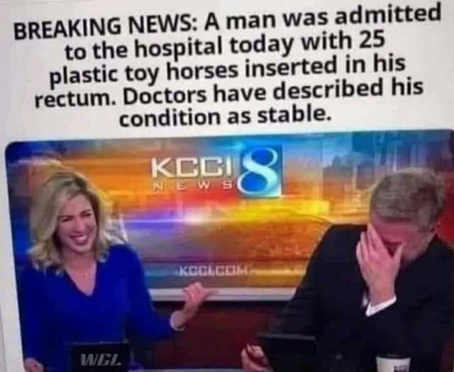 BREAKING NEWS A man was admitted to the hospital today with 25 plastic toy horses inserted in his rectum. Doctors have described his condition as stable. KCCI NE W S KCCACOM WGL