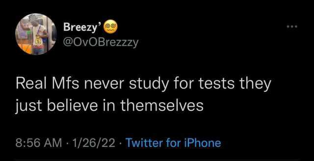Breezy @OvOBrezzzy Real Mfs never study for tests they just believe in themselves 856 AM 1/26/22- Twitter for iPhone