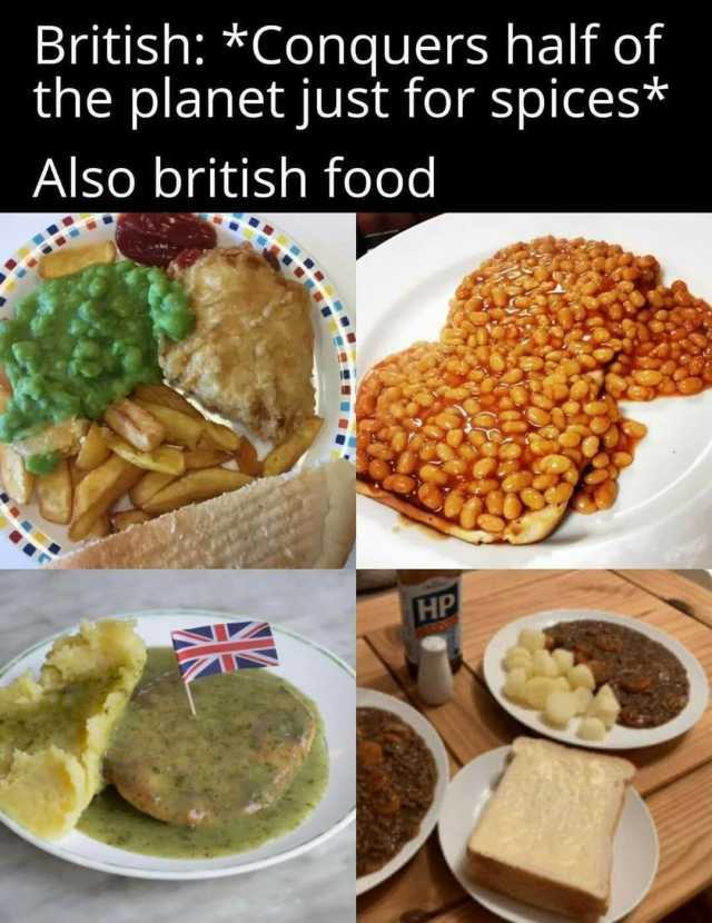 British *Conquers half of the planet just for spices* Also british food HP