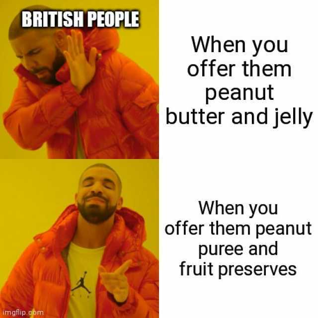 BRITISH PEOPLE When yOu offer them peanut butter and jelly When you offer them peanut puree and fruit preserves imgflip.obm