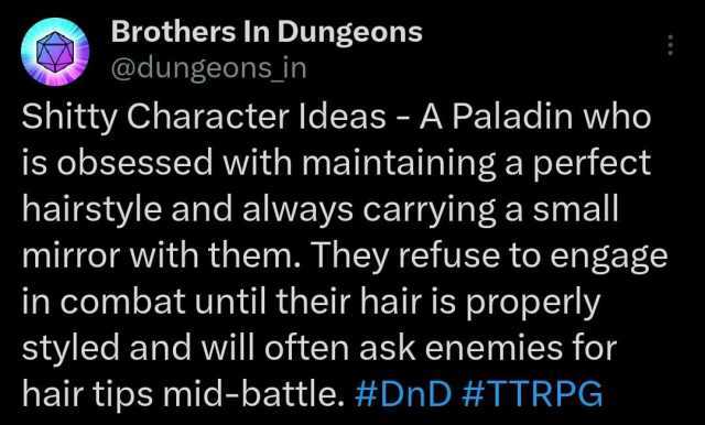 Brothers In Dungeons @dungeons in Shitty Character ldeas - A Paladin who is obsessed with maintaining a perfect hairstyle and always carrying a small mirror with them. They refuse to engage in combat until their hair is properly s