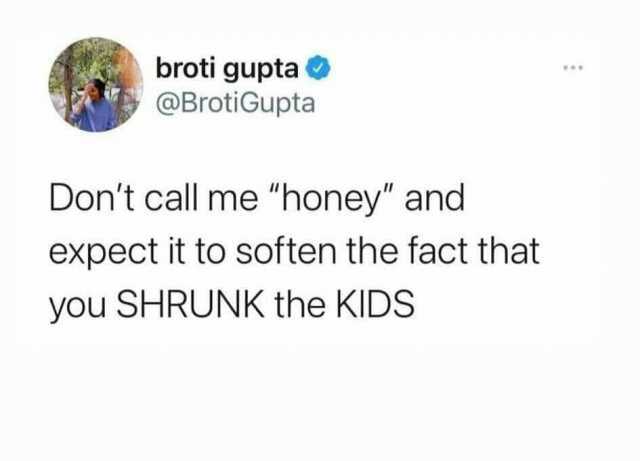 broti gupta @BrotiGupta Dont call me honey and expect it to soften the fact that you SHRUNK the KIDS