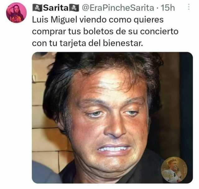 BSarita @EraPincheSarita · 15h Luis Miguel viendo como quieres comprar tus boletos de su concierto con tu tarjeta del bienestar.
