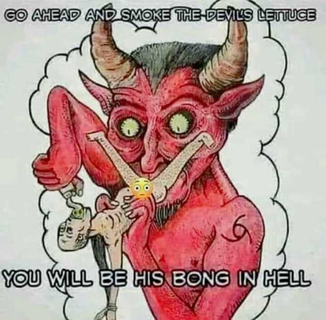 C AHEAD AND SMOKE THE-EVILS CEUCE YOU WILL BE HIS BONG IN HELL