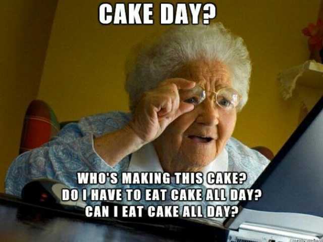 CAKE DAY WHOS MAKING THIS CAKE DO I HAVE TO EAT CAKE ALL DAY CAN I EAT CAKE ALL DAY