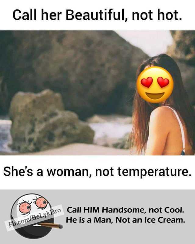Call her Beautiful not hot. Shes a woman not temperature. Fb.com/BeLykBro Call HIM Handsome not Cool. He is a Man Not an Ice Cream. 