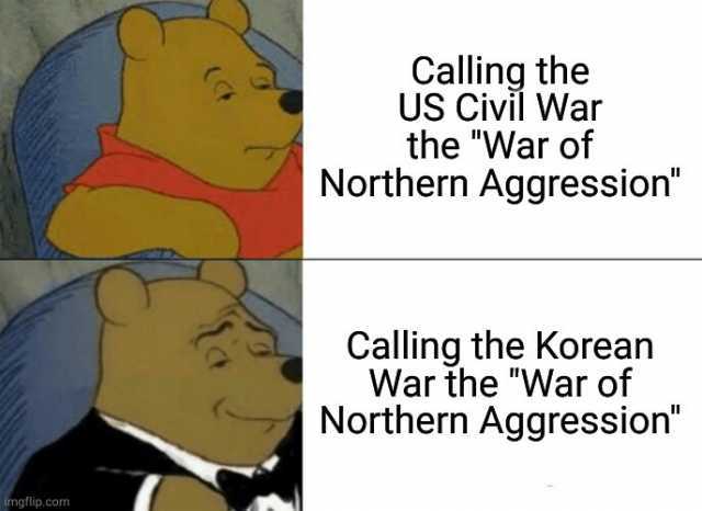 Calling the US Civil War the War of Northern Aggression Calling the Korean War the War of Northern Aggression - Imgtlip.com