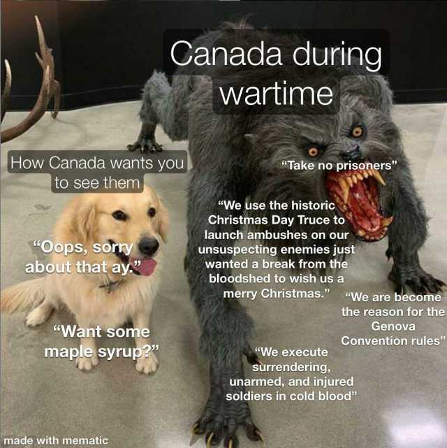 Canada during wartime How Canada wants you to see them Take no prisoners We use the historic Christmas Day Truce to launch ambushes on our Oops sorry about that ay unsuspecting enemies just wanted a break from the bloodshed to wis