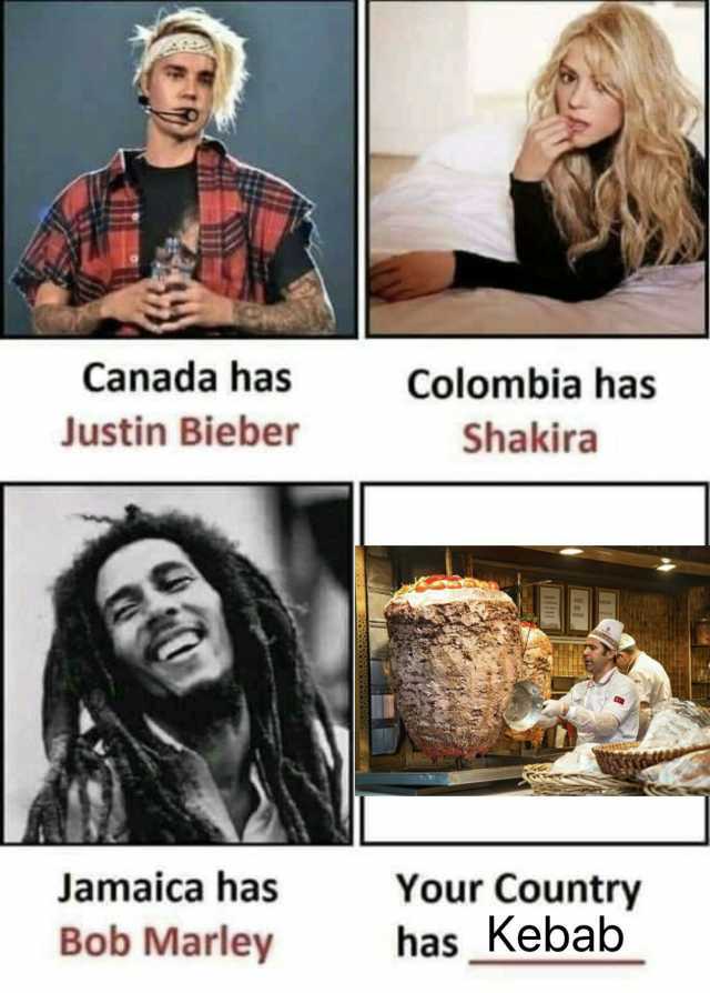 Canada has Colombia has Justin Bieber Shakira Jamaica has Your Country has Kebab Bob Marley