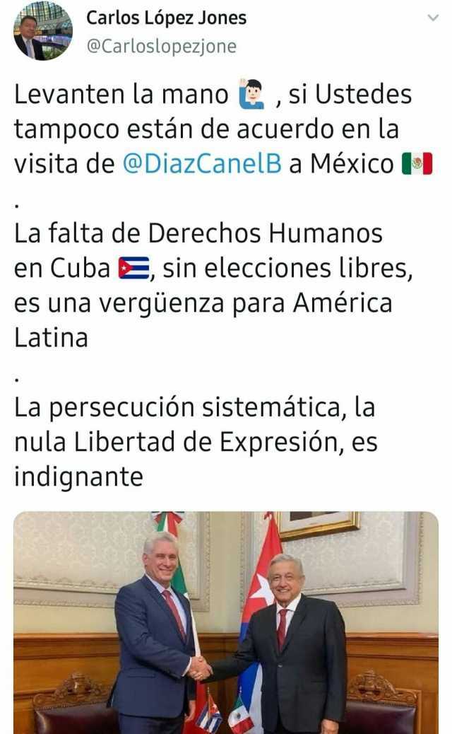Carlos López Jones @Carloslopezjone Levanten la mano si Ustedes tampoco están de acuerdo en la visita de @DiazCanelB a México -l La falta de Derechos Humanos en CubaEsin elecciones libres es una vergüenza para América Latina 