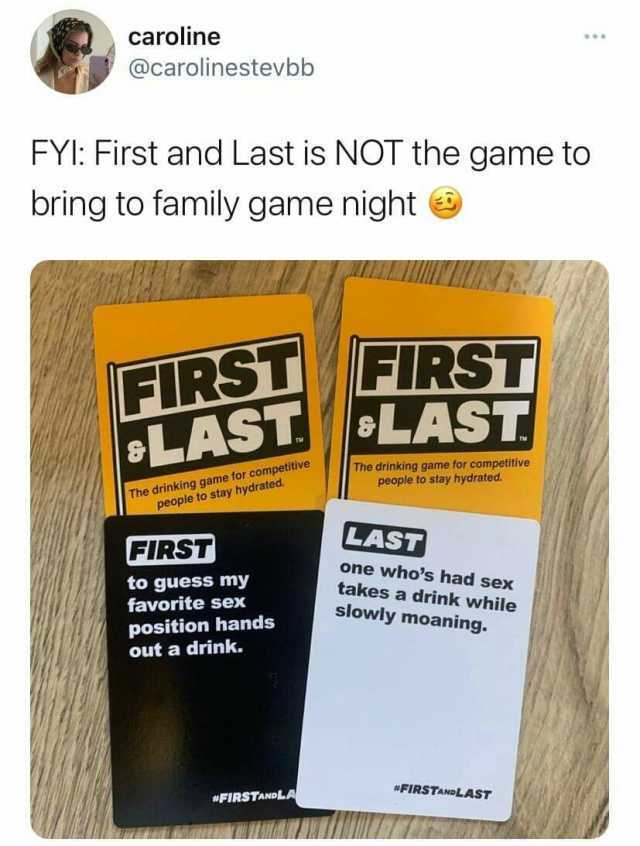 caroline @carolinestevbb FYI First and Last is NOT the game to bring to family game night FIRSTEIRST LAST LAST The drinking game for competitive people to stay hydrated. The drinking game for competitive people to stay hydrated. F