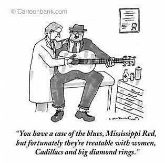 Cartoonbank.com R You have a case of the blues Mississippi Red but fortunately theyre treatable with women Cadillacs and big diamond rings.