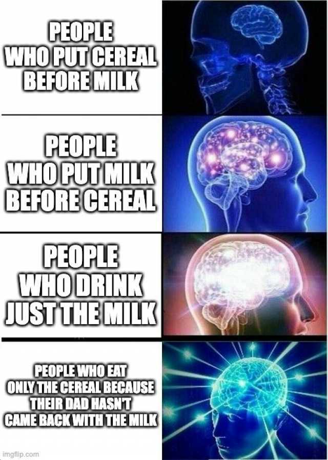 CEOPLE WHOPUTCEREAL BEFOREMILK PEOPLE WHOCUTMILK BEFORECERE PEOPLE WHOORINK JUSTTHEMIL3 PEOPLE WHO EAT ONLY THECEREAIL BECAUSE THEIR DAD HSNT CAME BACKWTHTHE MIL imgiip.com