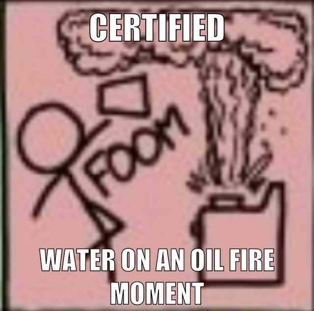 CERTIFIED O FOon WATER ON AN OIL FIRE MOMENT