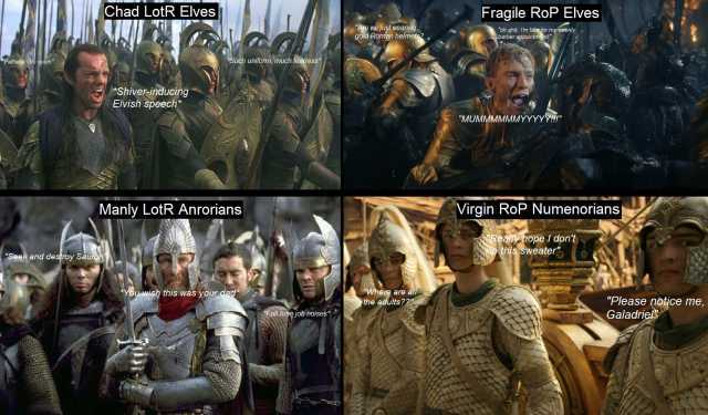 Chad LotR Elves Fragile RoP Elves Are weus V gold Roman helmets oh shit Im late for my weekly barber appointment Pathetic Orc scum Such unifom much fearless Shiver-inducing Elvish speech MUMMMMMMYYYYY Manly LotR Anrorians Virgin R