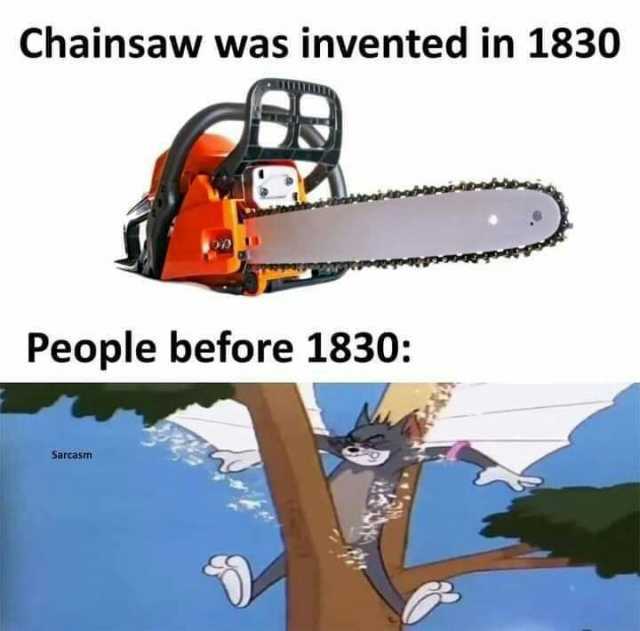 Chainsaw was invented in 1830 People before 1830 Sarcasm