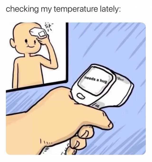 checking my temperature lately needs a hug 