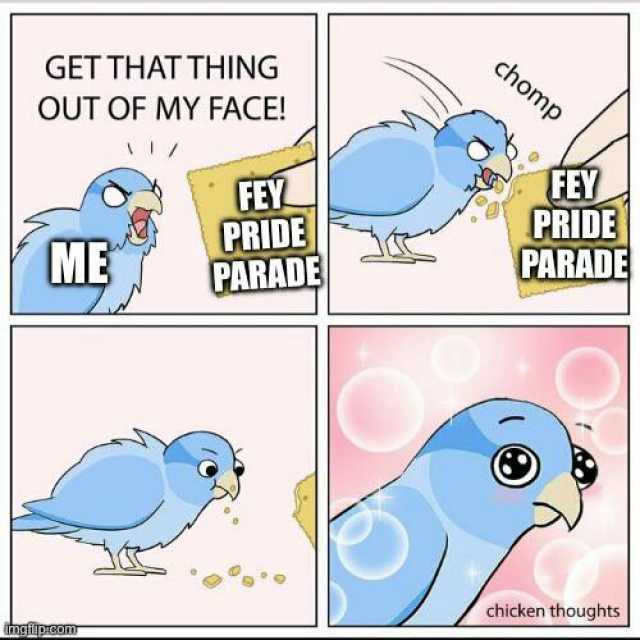 chomp GET THAT THING OUT OF MY FACE! FEY PRIDE CARAD FEY PRIDE PARADE ME chicken thoughts gfiipreom