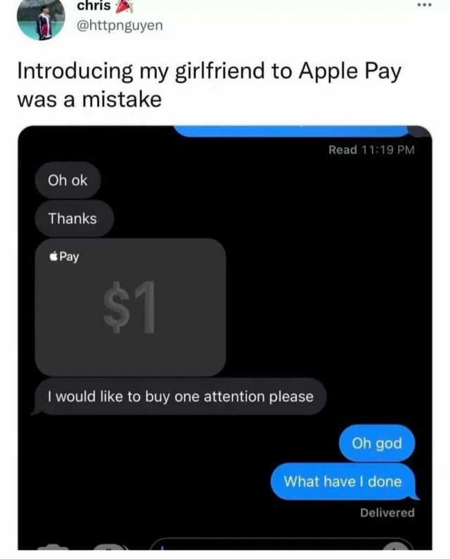 chris @httpnguyen Introducing my girlfriend to Apple Pay was a mistake Read 1119 PM Oh ok Thanks Pay $1 I would like to buy one attention please Oh god What havel done Delivered