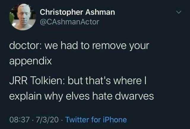 Christopher Ashman @CAshmanActor doctor we had to remove your appendix JRR Tolkien but thats where I explain why elves hate dwarves 0837 7/3/20 Twitter for iPhone