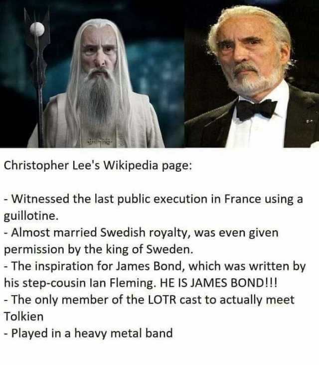 Christopher Lees Wikipedia page Witnessed the last public execution in France using a guillotine. Almost married Swedish royalty was even given permission by the king of Sweden. - The inspiration for James Bond which was written b