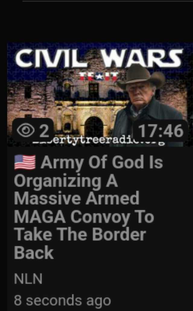 CIVIL WARS O2 -ertytreeradi.... Army Of God Is Organizing A Massive Armed 1746 MAGA Convoy To Take The Border Back NLN 8 seconds ago