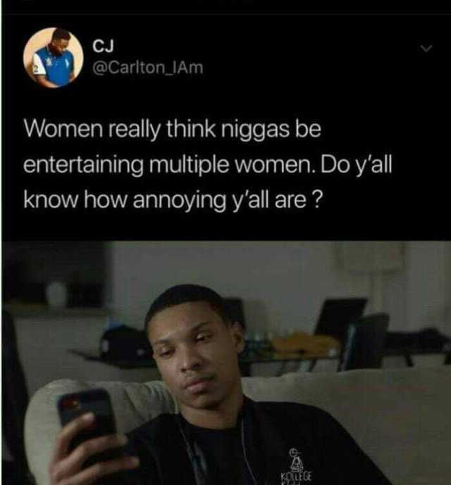 CJ @Carlton IAm Women really think niggas be entertaining multiple women. Do yall know how annoying yall are? KOTLEGE 