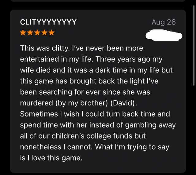 CLITYYYYYYYY Aug 26 This was clitty. Ive never been more entertained in my life. Three years ago my wife died and it was a dark time in my life but this game has brought back the light Ive been searching for ever since she was mur