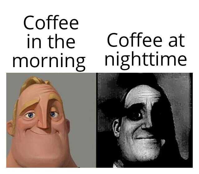 Coffee in the morning Coffee at nighttime